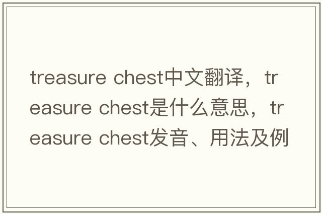 treasure chest中文翻譯，treasure chest是什么意思，treasure chest發(fā)音、用法及例句