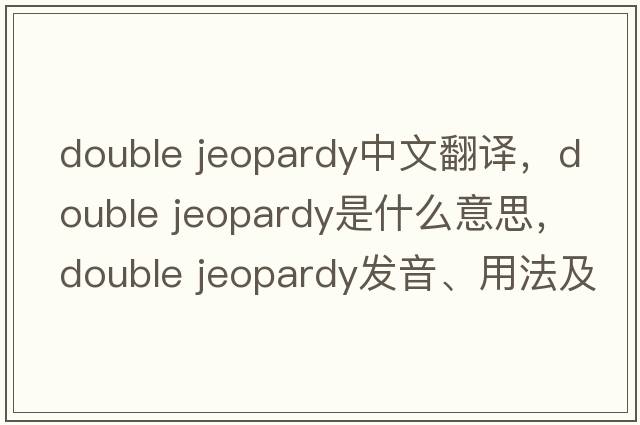 double jeopardy中文翻譯，double jeopardy是什么意思，double jeopardy發(fā)音、用法及例句