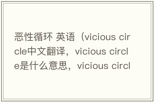 惡性循環(huán) 英語(yǔ)（vicious circle中文翻譯，vicious circle是什么意思，vicious circle發(fā)音、用法及例句）