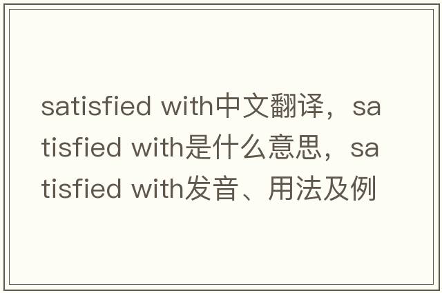 satisfied with中文翻譯，satisfied with是什么意思，satisfied with發(fā)音、用法及例句