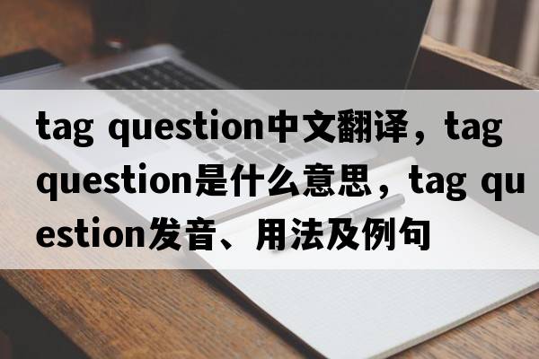 tag question中文翻譯，tag question是什么意思，tag question發(fā)音、用法及例句