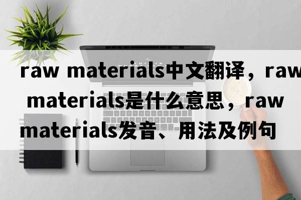 raw materials中文翻譯，raw materials是什么意思，raw materials發(fā)音、用法及例句