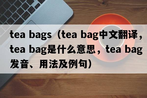 tea bags（tea bag中文翻譯，tea bag是什么意思，tea bag發(fā)音、用法及例句）