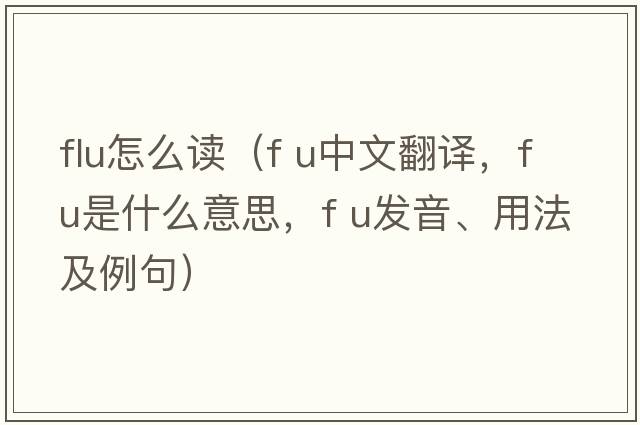 flu怎么讀（f u中文翻譯，f u是什么意思，f u發(fā)音、用法及例句）