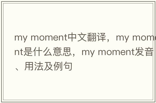 my moment中文翻譯，my moment是什么意思，my moment發(fā)音、用法及例句