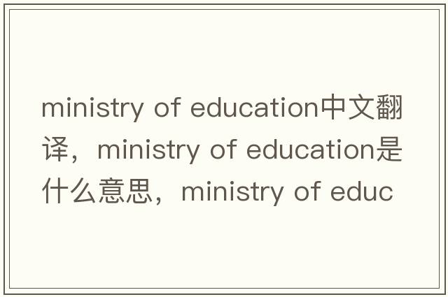 ministry of education中文翻譯，ministry of education是什么意思，ministry of education發(fā)音、用法及例句