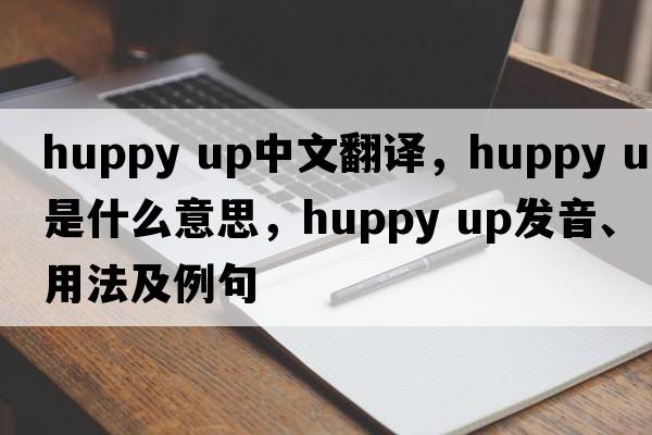 huppy up中文翻譯，huppy up是什么意思，huppy up發(fā)音、用法及例句