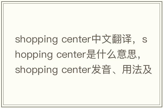 shopping center中文翻譯，shopping center是什么意思，shopping center發(fā)音、用法及例句