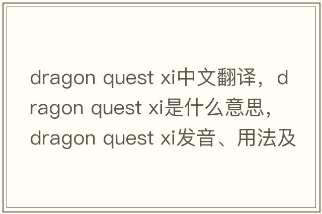 dragon quest xi中文翻譯，dragon quest xi是什么意思，dragon quest xi發(fā)音、用法及例句