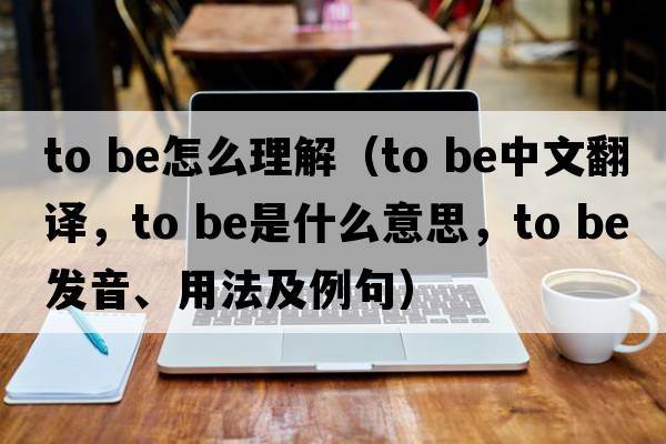 to be怎么理解（to be中文翻譯，to be是什么意思，to be發(fā)音、用法及例句）