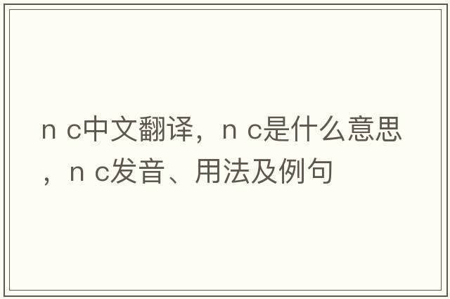 N C中文翻譯，N C是什么意思，N C發(fā)音、用法及例句