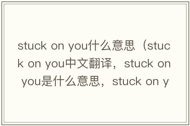 stuck on you什么意思（stuck on you中文翻譯，stuck on you是什么意思，stuck on you發(fā)音、用法及例句）