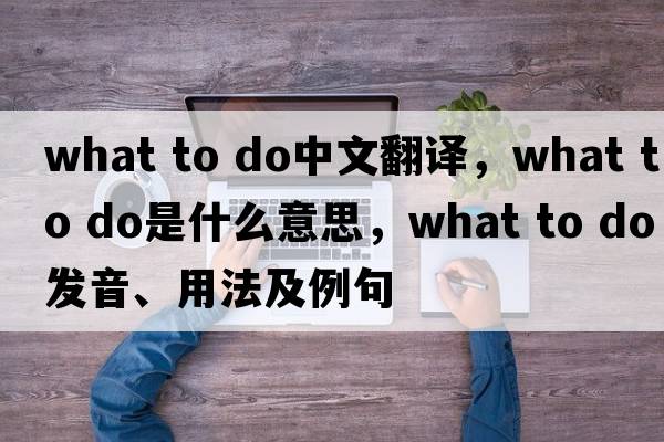 what to do中文翻譯，what to do是什么意思，what to do發(fā)音、用法及例句