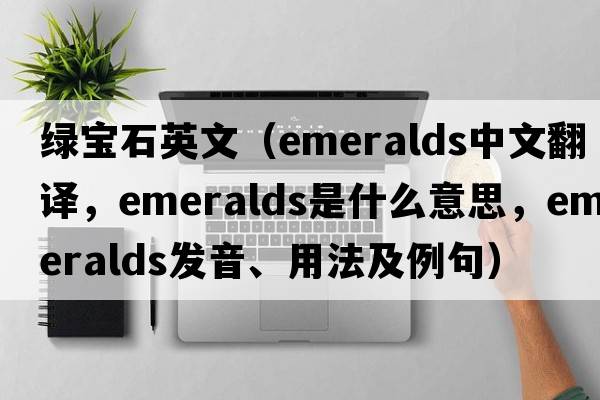 綠寶石英文（emeralds中文翻譯，emeralds是什么意思，emeralds發(fā)音、用法及例句）
