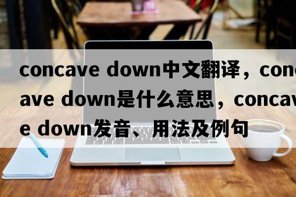 concave down中文翻譯，concave down是什么意思，concave down發(fā)音、用法及例句