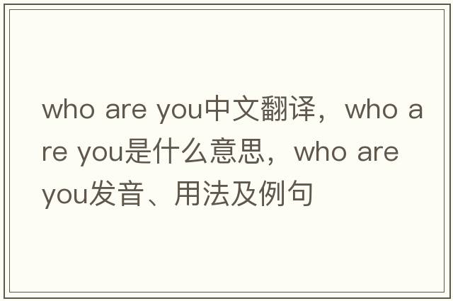 who are you中文翻譯，who are you是什么意思，who are you發(fā)音、用法及例句