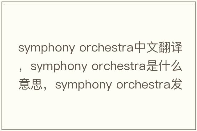 symphony orchestra中文翻譯，symphony orchestra是什么意思，symphony orchestra發(fā)音、用法及例句