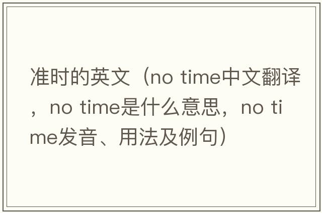 準時(shí)的英文（No time中文翻譯，No time是什么意思，No time發(fā)音、用法及例句）