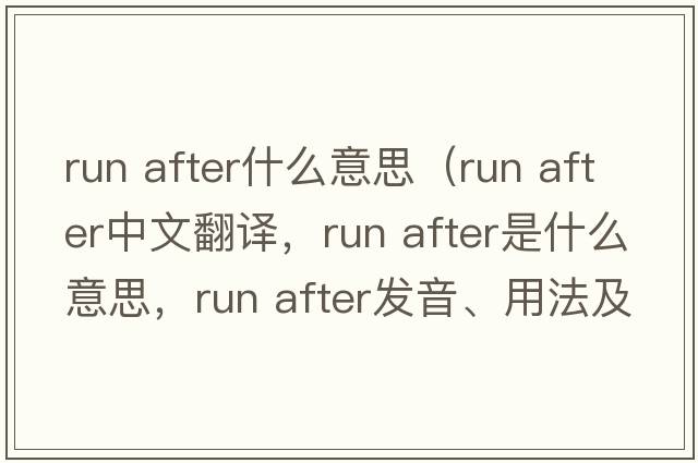 run after什么意思（run after中文翻譯，run after是什么意思，run after發(fā)音、用法及例句）