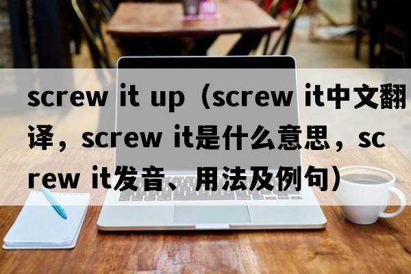 screw it up（screw it中文翻譯，screw it是什么意思，screw it發(fā)音、用法及例句）