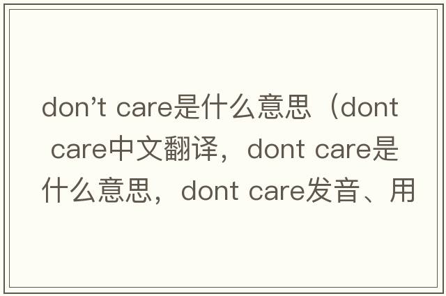 don't care是什么意思（dont care中文翻譯，dont care是什么意思，dont care發(fā)音、用法及例句）