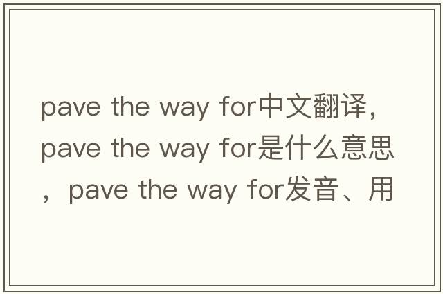 pave the way for中文翻譯，pave the way for是什么意思，pave the way for發(fā)音、用法及例句