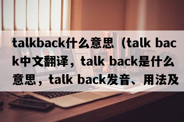 talkback什么意思（talk back中文翻譯，talk back是什么意思，talk back發(fā)音、用法及例句）