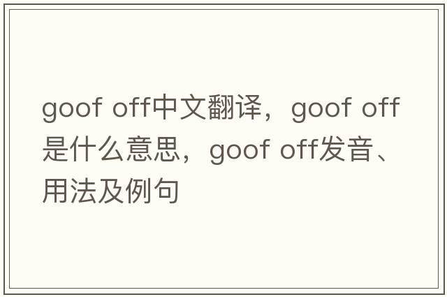 goof off中文翻譯，goof off是什么意思，goof off發(fā)音、用法及例句