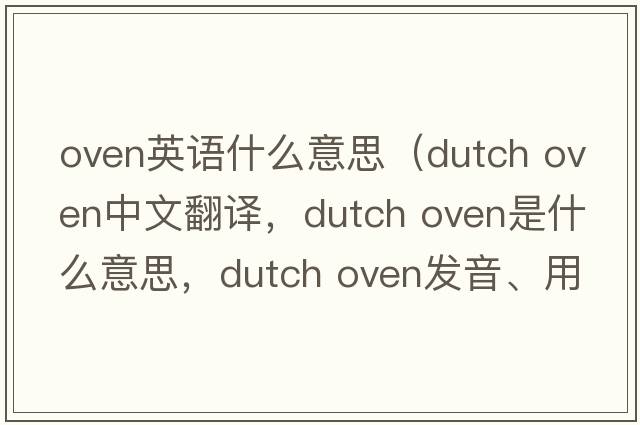 oven英語(yǔ)什么意思（dutch oven中文翻譯，dutch oven是什么意思，dutch oven發(fā)音、用法及例句）