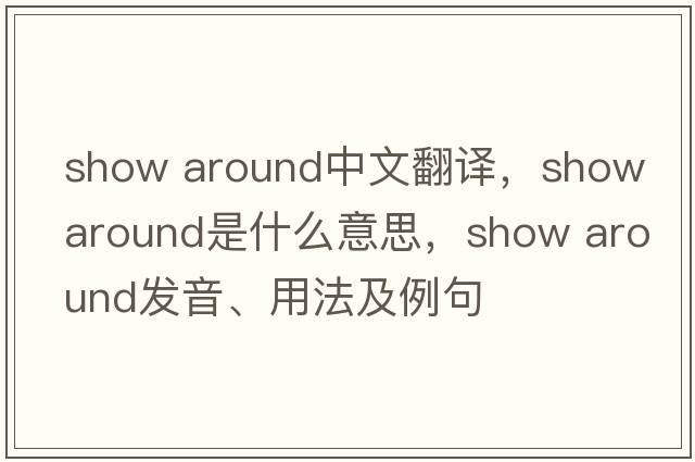 show around中文翻譯，show around是什么意思，show around發(fā)音、用法及例句