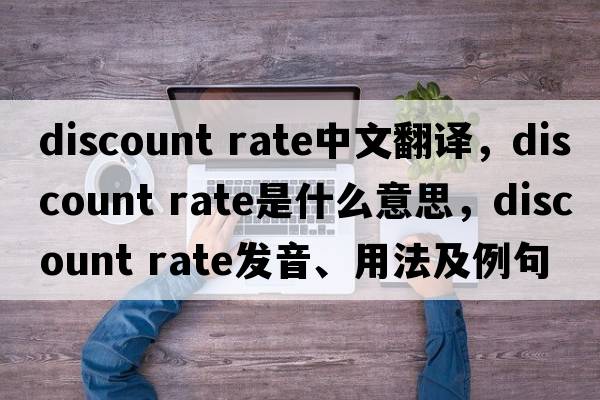 discount rate中文翻譯，discount rate是什么意思，discount rate發(fā)音、用法及例句