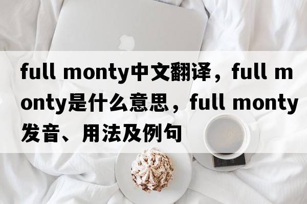 full monty中文翻譯，full monty是什么意思，full monty發(fā)音、用法及例句