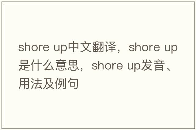 shore up中文翻譯，shore up是什么意思，shore up發(fā)音、用法及例句