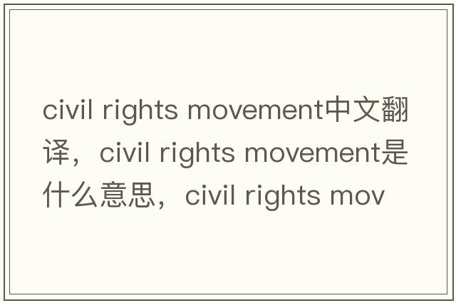 civil rights movement中文翻譯，civil rights movement是什么意思，civil rights movement發(fā)音、用法及例句