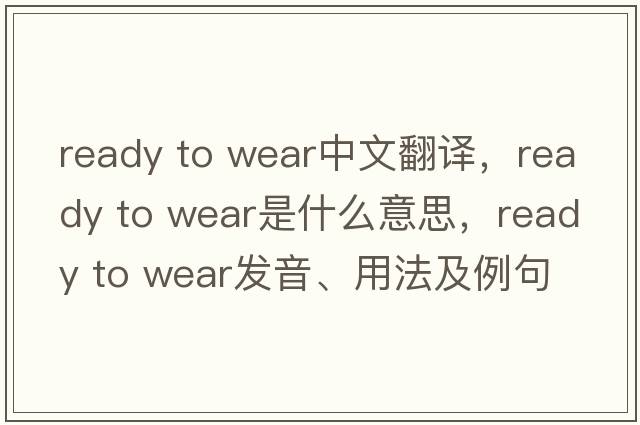 ready to wear中文翻譯，ready to wear是什么意思，ready to wear發(fā)音、用法及例句