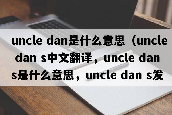 uncle dan是什么意思（uncle dan s中文翻譯，uncle dan s是什么意思，uncle dan s發(fā)音、用法及例句）