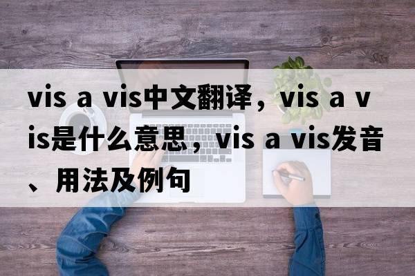 vis a vis中文翻譯，vis a vis是什么意思，vis a vis發(fā)音、用法及例句