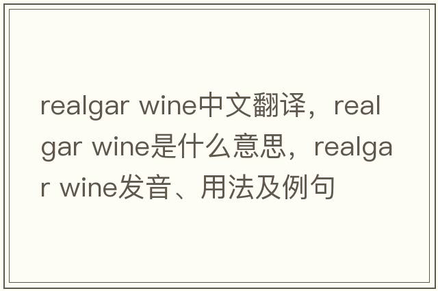 realgar wine中文翻譯，realgar wine是什么意思，realgar wine發(fā)音、用法及例句