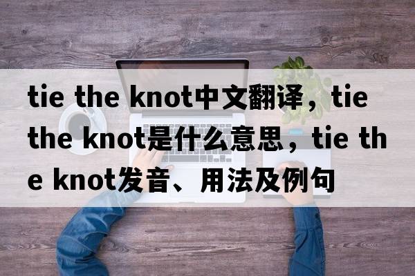 tie the knot中文翻譯，tie the knot是什么意思，tie the knot發(fā)音、用法及例句