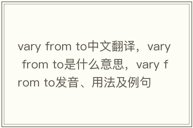 vary from to中文翻譯，vary from to是什么意思，vary from to發(fā)音、用法及例句