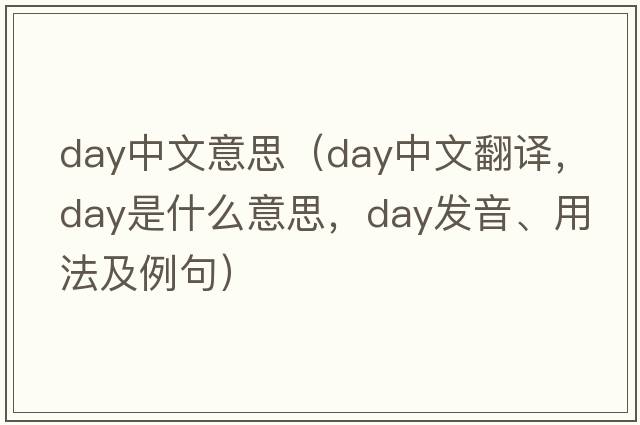 day中文意思（day中文翻譯，day是什么意思，day發(fā)音、用法及例句）