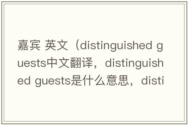 嘉賓 英文（distinguished guests中文翻譯，distinguished guests是什么意思，distinguished guests發(fā)音、用法及例句）