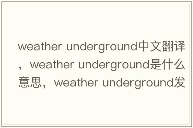 weather underground中文翻譯，weather underground是什么意思，weather underground發(fā)音、用法及例句