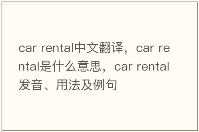 car rental中文翻譯，car rental是什么意思，car rental發(fā)音、用法及例句