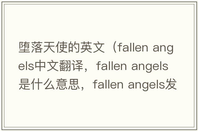 墮落天使的英文（fallen angels中文翻譯，fallen angels是什么意思，fallen angels發(fā)音、用法及例句）