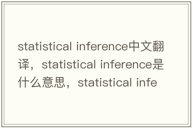 statistical inference中文翻譯，statistical inference是什么意思，statistical inference發(fā)音、用法及例句