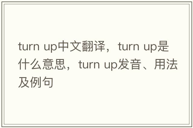 turn up中文翻譯，turn up是什么意思，turn up發(fā)音、用法及例句