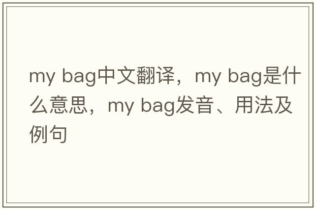 my bag中文翻譯，my bag是什么意思，my bag發(fā)音、用法及例句