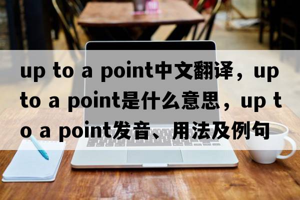 up to a point中文翻譯，up to a point是什么意思，up to a point發(fā)音、用法及例句
