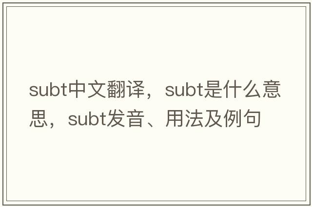 subt中文翻譯，subt是什么意思，subt發(fā)音、用法及例句